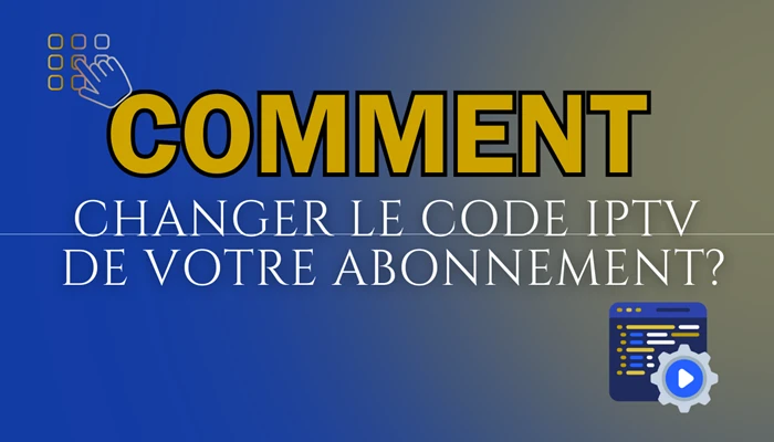 Comment changer le code iptv​ de votre abonnement?